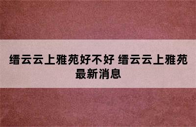 缙云云上雅苑好不好 缙云云上雅苑最新消息